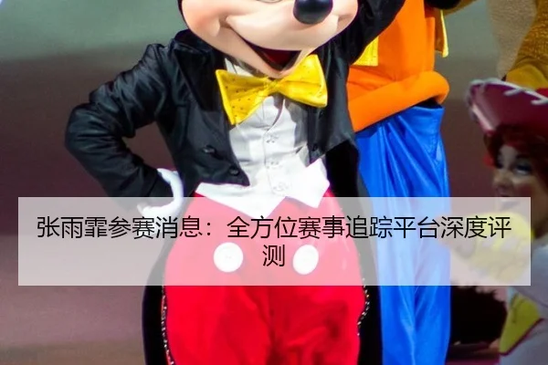 张雨霏参赛消息：全方位赛事追踪平台深度评测